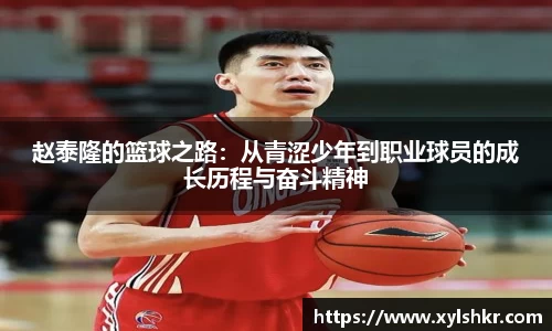 赵泰隆的篮球之路:从青涩少年到职业球员的成长历程与奋斗精神